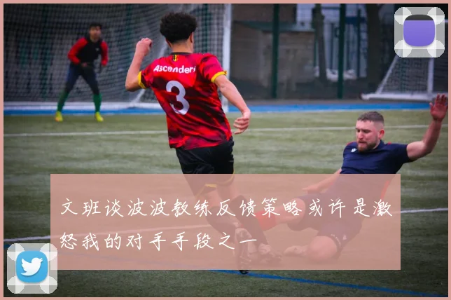 文班谈波波教练反馈策略或许是激怒我的对手手段之一