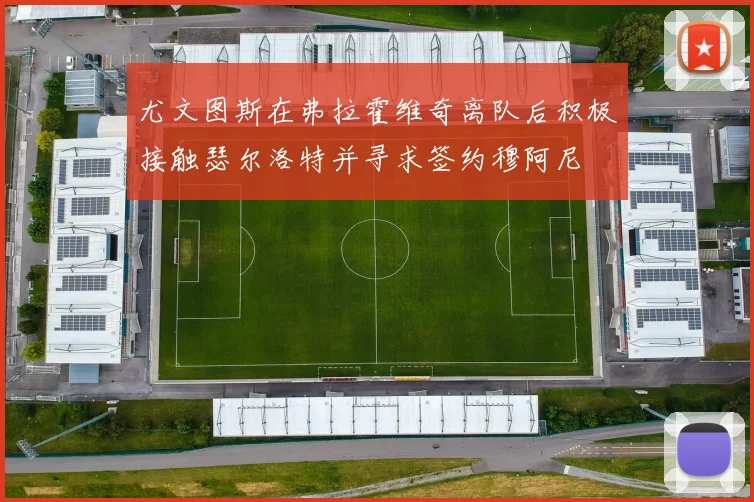 尤文图斯在弗拉霍维奇离队后积极接触瑟尔洛特并寻求签约穆阿尼
