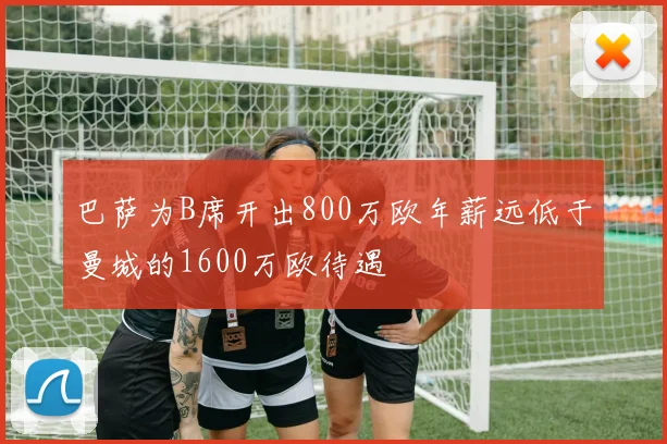 巴萨为B席开出800万欧年薪远低于曼城的1600万欧待遇