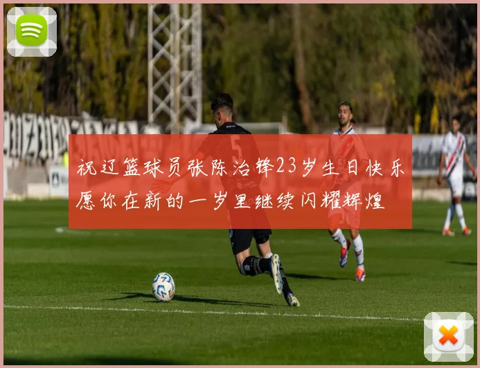 祝辽篮球员张陈治锋23岁生日快乐愿你在新的一岁里继续闪耀辉煌