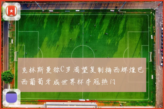 克林斯曼称C罗渴望复制梅西辉煌巴西葡萄牙成世界杯夺冠热门