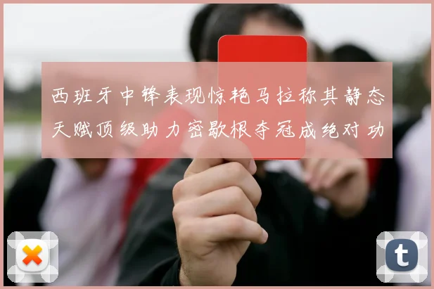 西班牙中锋表现惊艳马拉称其静态天赋顶级助力密歇根夺冠成绝对功臣