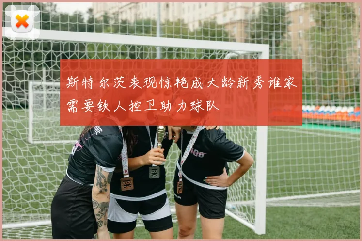 斯特尔茨表现惊艳成大龄新秀谁家需要铁人控卫助力球队