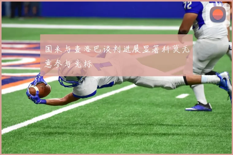 国米与查洛巴谈判进展显著科莫无意参与竞标